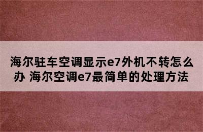 海尔驻车空调显示e7外机不转怎么办 海尔空调e7最简单的处理方法